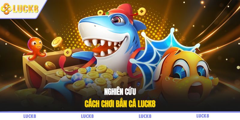 Nghiên cứu cách chơi bắn cá LUCK8