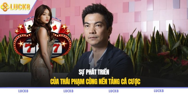 Sự phát triển của Thái Phạm cùng nền tảng cá cược